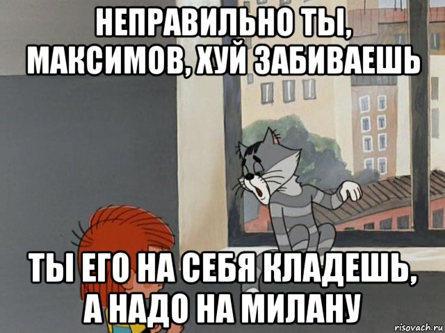 неправильно ты, максимов, хуй забиваешь ты его на себя кладешь, а надо на милану