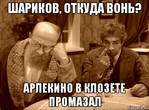 шариков, откуда вонь? арлекино в клозете промазал