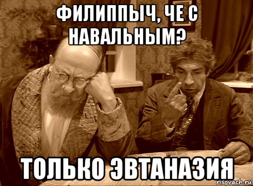 филиппыч, че с навальным? только эвтаназия