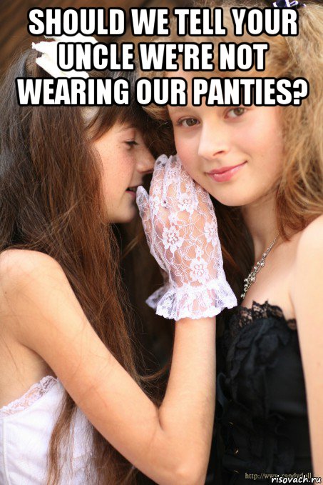 should we tell your uncle we're not wearing our panties? 