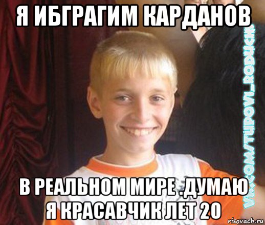 я ибграгим карданов в реальном мире .думаю я красавчик лет 20