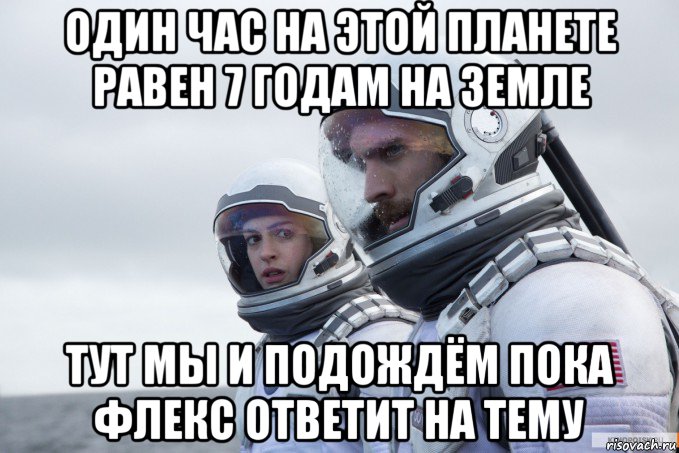 один час на этой планете равен 7 годам на земле тут мы и подождём пока флекс ответит на тему