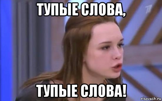 тупые слова, тупые слова!