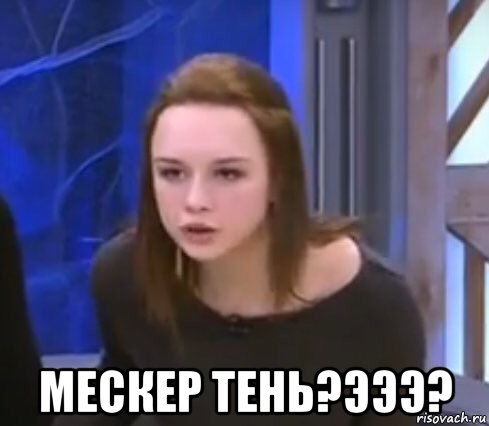  мескер тень?эээ?