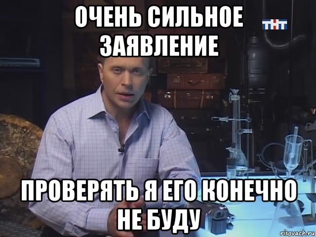 очень сильное заявление проверять я его конечно не буду