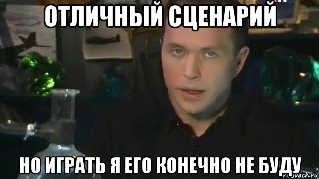 отличный сценарий но играть я его конечно не буду