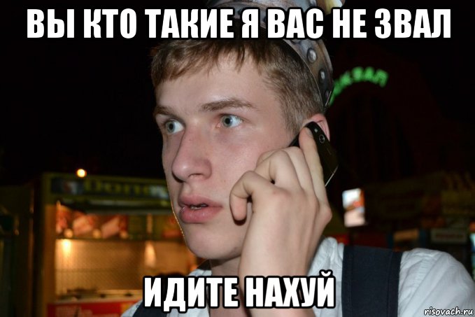 вы кто такие я вас не звал идите нахуй