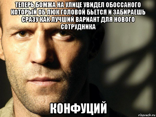 теперь бомжа на улице увидел обоссаного который об люк головой бьется и забираешь сразу как лучший вариант для нового сотрудника конфуций, Мем СТетхем