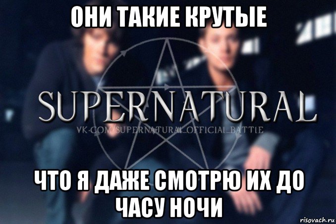 они такие крутые что я даже смотрю их до часу ночи, Мем  Supernatural