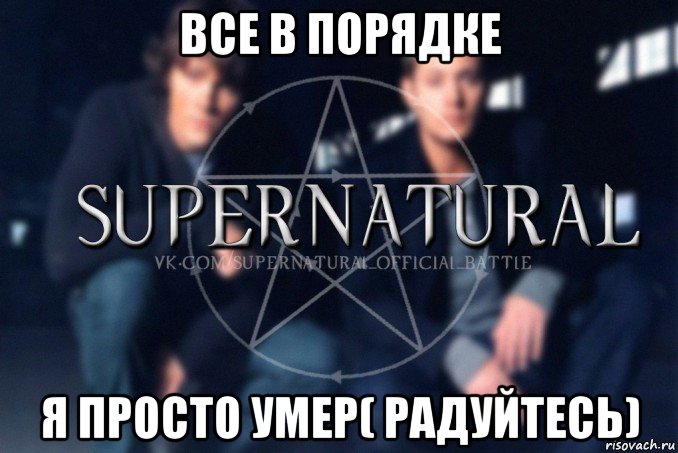 все в порядке я просто умер( радуйтесь), Мем  Supernatural