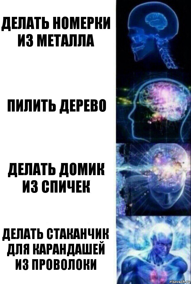 Делать номерки из металла Пилить дерево Делать домик из спичек Делать стаканчик для карандашей из проволоки, Комикс  Сверхразум