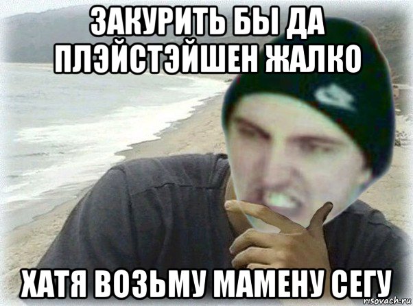 закурить бы да плэйстэйшен жалко хатя возьму мамену сегу