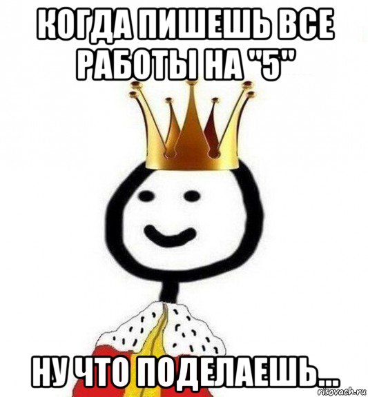 когда пишешь все работы на "5" ну что поделаешь..., Мем Теребонька Царь