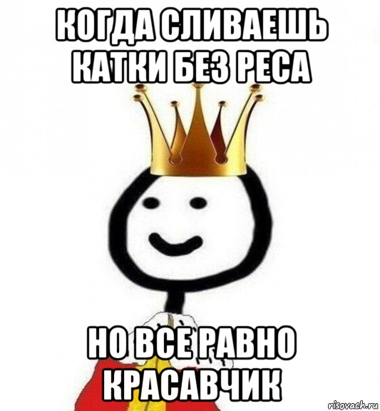 когда сливаешь катки без реса но все равно красавчик, Мем Теребонька Царь