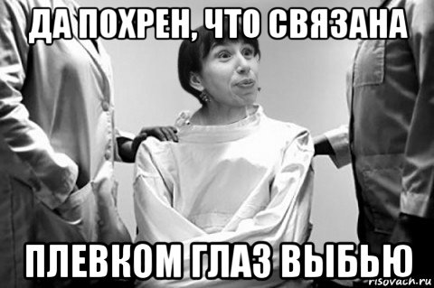 да похрен, что связана плевком глаз выбью