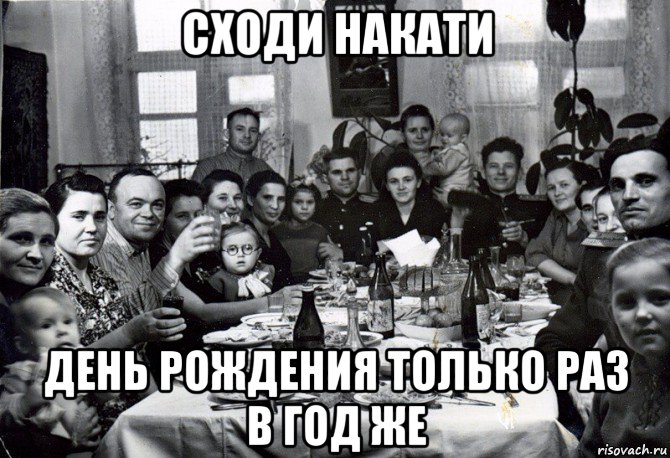 сходи накати день рождения только раз в год же
