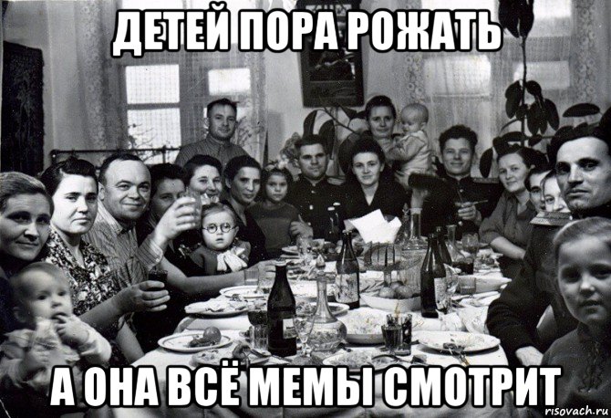 детей пора рожать а она всё мемы смотрит