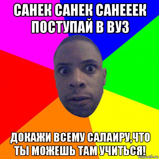 санек санек санееек поступай в вуз докажи всему салаиру,что ты можешь там учиться!, Мем  Типичный Негр