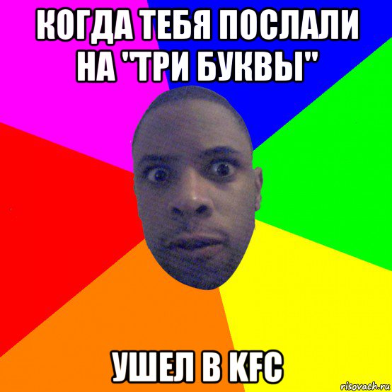 когда тебя послали на "три буквы" ушел в kfc