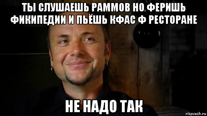 ты слушаешь раммов но феришь фикипедии и пьёшь кфас ф ресторане не надо так, Мем типичный Пауль Ландерс