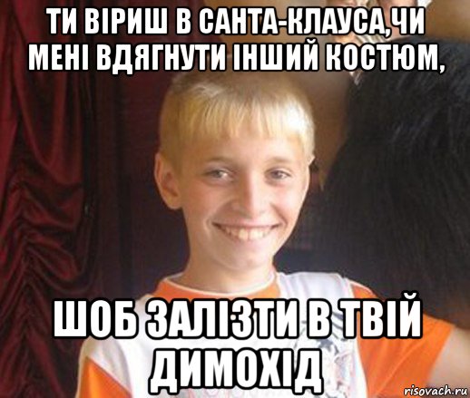 ти віриш в санта-клауса,чи мені вдягнути інший костюм, шоб залізти в твій димохід, Мем Типичный школьник