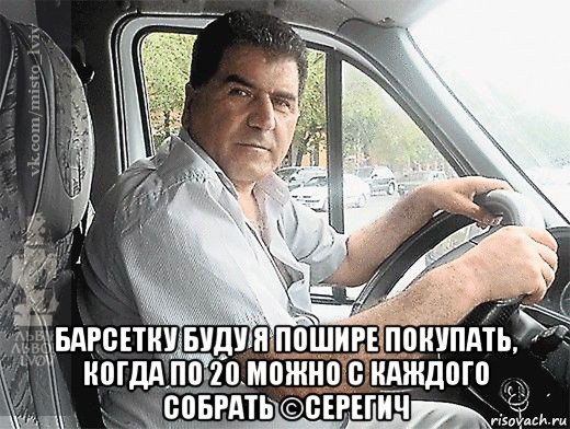  барсетку буду я пошире покупать, когда по 20 можно с каждого собрать ©серегич, Мем типичный водитель маршрутки