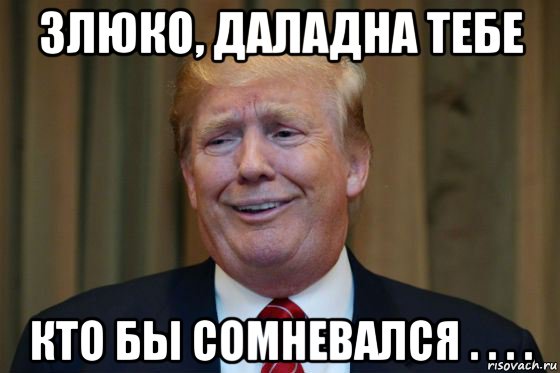 злюко, даладна тебе кто бы сомневался . . . .