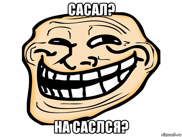 сасал? на саслся?, Мем троль