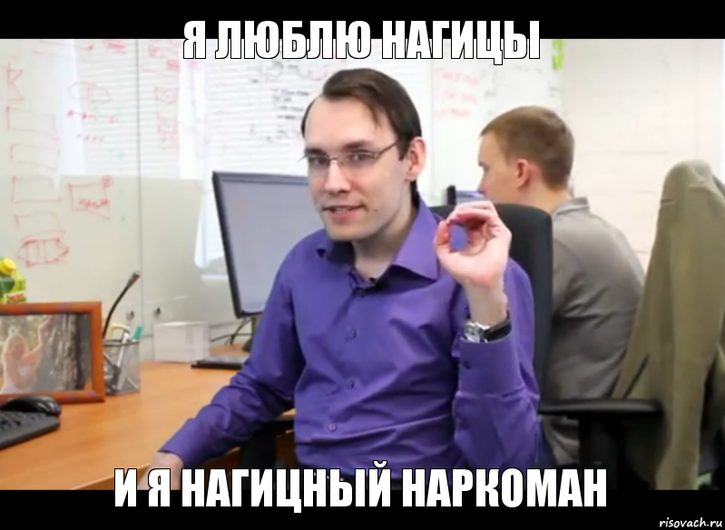 я люблю нагицы и я нагицный наркоман