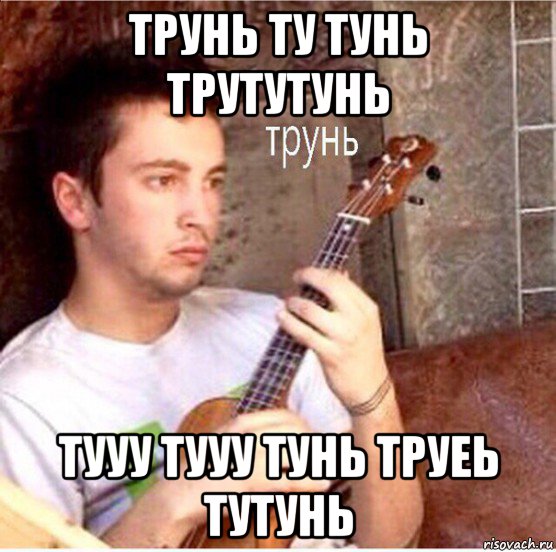 трунь ту тунь трутутунь тууу тууу тунь труеь тутунь