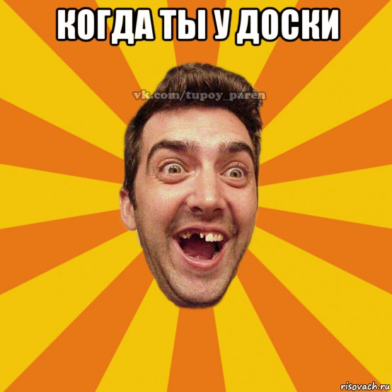 когда ты у доски 