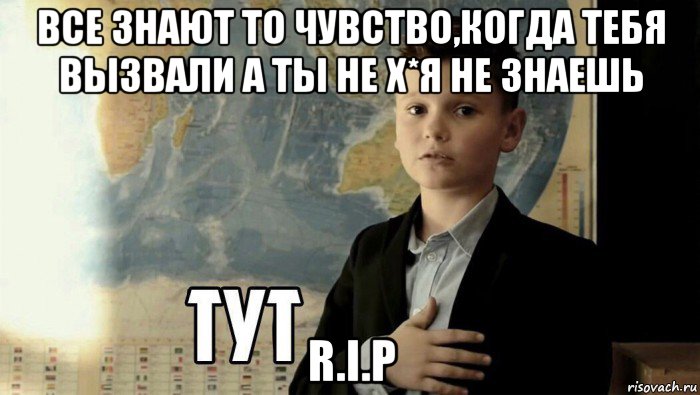 все знают то чувство,когда тебя вызвали а ты не х*я не знаешь r.i.p, Мем Тут (школьник)