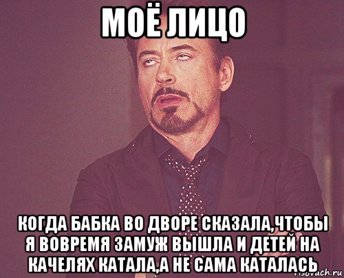 моё лицо когда бабка во дворе сказала,чтобы я вовремя замуж вышла и детей на качелях катала,а не сама каталась, Мем твое выражение лица