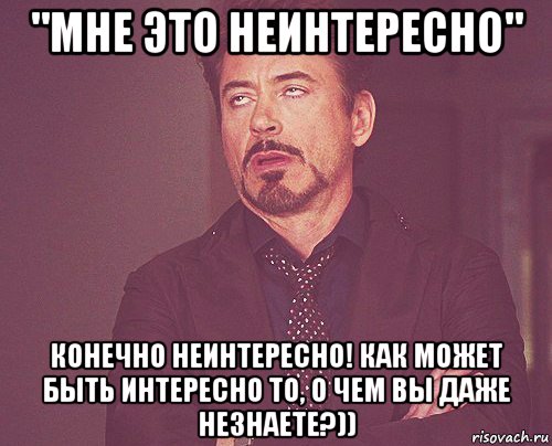 "мне это неинтересно" конечно неинтересно! как может быть интересно то, о чем вы даже незнаете?)), Мем твое выражение лица