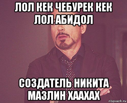 лол кек чебурек кек лол абидол создатель никита мазлин хаахах, Мем твое выражение лица