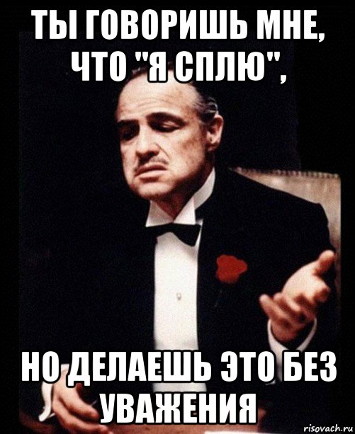 ты говоришь мне, что "я сплю", но делаешь это без уважения, Мем ты делаешь это без уважения