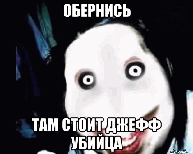 обернись там стоит джефф убийца