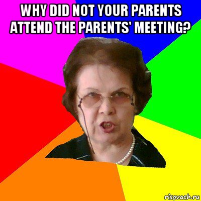 why did not your parents attend the parents' meeting? , Мем Типичная училка