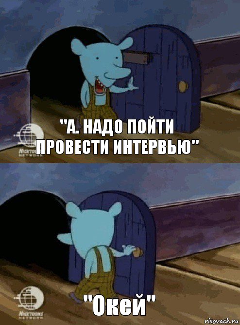 "А. Надо пойти провести интервью" "Окей"