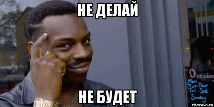 не делай не будет