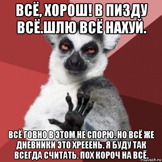 всё, хорош! в пизду всё.шлю всё нахуй. всё говно в этом не спорю. но всё же дневники это хрееень. я буду так всегда считать. пох короч на всё., Мем Узбагойзя