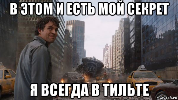 в этом и есть мой секрет я всегда в тильте