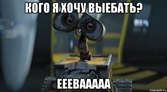 кого я хочу выебать? ееевааааа