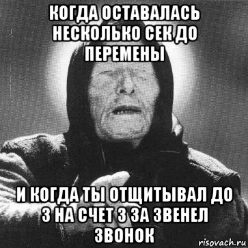 когда оставалась несколько сек до перемены и когда ты отщитывал до 3 на счет 3 за звенел звонок, Мем Ванга