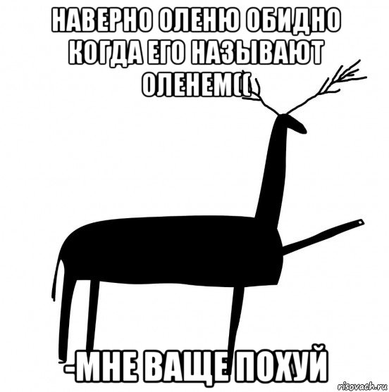 наверно оленю обидно когда его называют оленем(( -мне ваще похуй, Мем  Вежливый олень