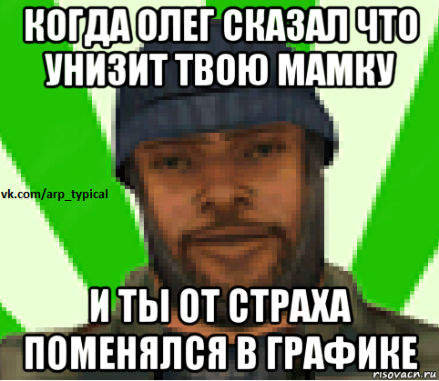 когда олег сказал что унизит твою мамку и ты от страха поменялся в графике, Мем Vkcomarptypical