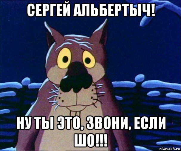 сергей альбертыч! ну ты это, звони, если шо!!!