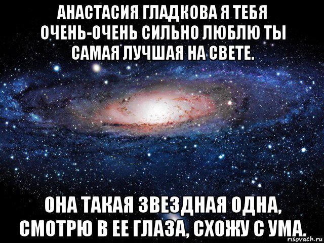 анастасия гладкова я тебя очень-очень сильно люблю ты самая лучшая на свете. она такая звездная одна, смотрю в ее глаза, схожу с ума., Мем Вселенная