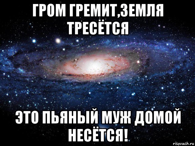 гром гремит,земля тресётся это пьяный муж домой несётся!, Мем Вселенная