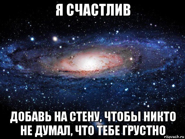 я счастлив добавь на стену, чтобы никто не думал, что тебе грустно, Мем Вселенная